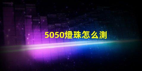 5050燈珠怎么測 5050幻彩燈珠